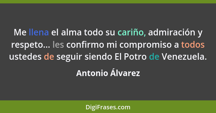 Me llena el alma todo su cariño, admiración y respeto... les confirmo mi compromiso a todos ustedes de seguir siendo El Potro de Ven... - Antonio Álvarez