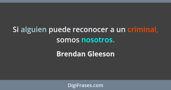 Si alguien puede reconocer a un criminal, somos nosotros.... - Brendan Gleeson