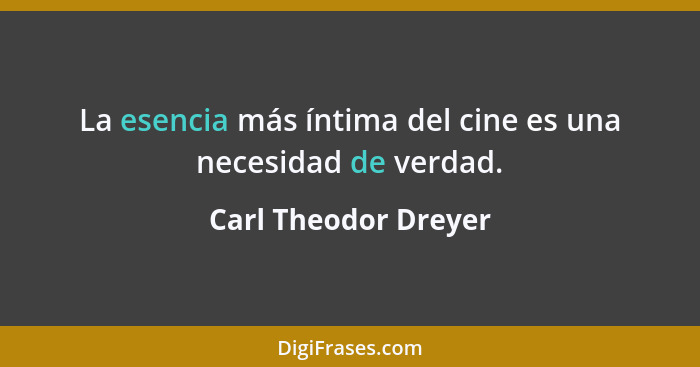 La esencia más íntima del cine es una necesidad de verdad.... - Carl Theodor Dreyer