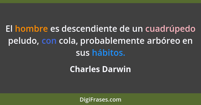 El hombre es descendiente de un cuadrúpedo peludo, con cola, probablemente arbóreo en sus hábitos.... - Charles Darwin