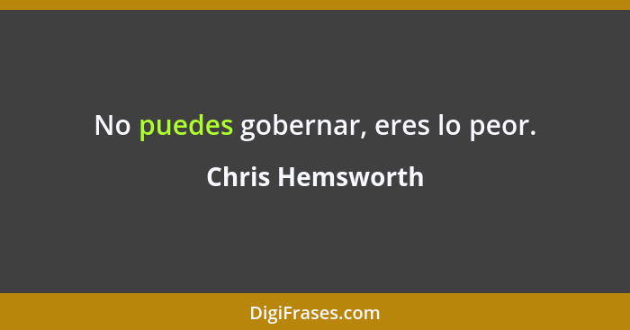 No puedes gobernar, eres lo peor.... - Chris Hemsworth