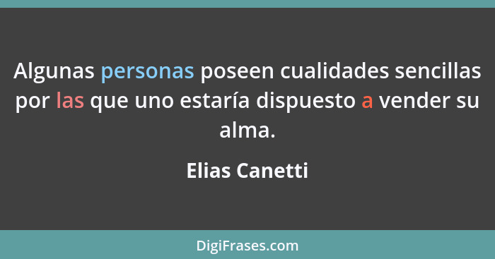 Algunas personas poseen cualidades sencillas por las que uno estaría dispuesto a vender su alma.... - Elias Canetti