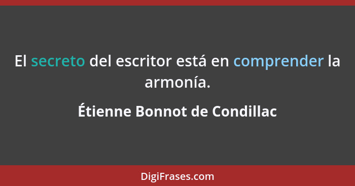 El secreto del escritor está en comprender la armonía.... - Étienne Bonnot de Condillac