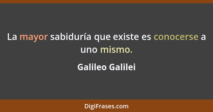 La mayor sabiduría que existe es conocerse a uno mismo.... - Galileo Galilei