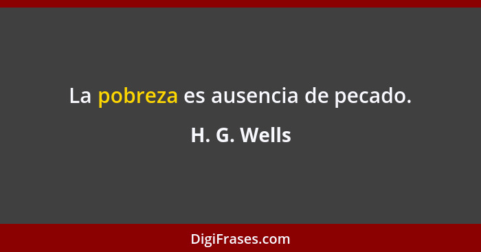 La pobreza es ausencia de pecado.... - H. G. Wells