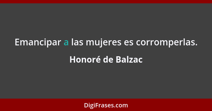 Emancipar a las mujeres es corromperlas.... - Honoré de Balzac