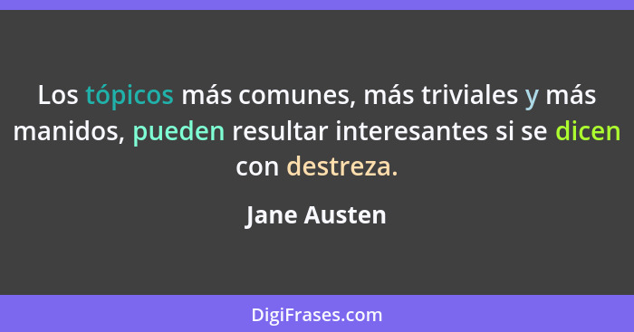 Los tópicos más comunes, más triviales y más manidos, pueden resultar interesantes si se dicen con destreza.... - Jane Austen