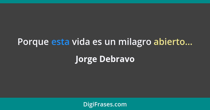 Porque esta vida es un milagro abierto...... - Jorge Debravo