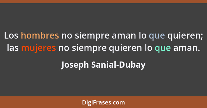 Los hombres no siempre aman lo que quieren; las mujeres no siempre quieren lo que aman.... - Joseph Sanial-Dubay