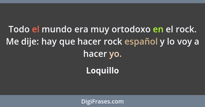 Todo el mundo era muy ortodoxo en el rock. Me dije: hay que hacer rock español y lo voy a hacer yo.... - Loquillo