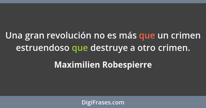 Una gran revolución no es más que un crimen estruendoso que destruye a otro crimen.... - Maximilien Robespierre