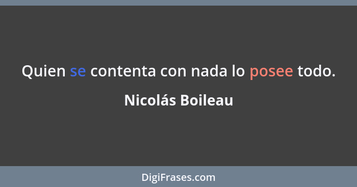 Quien se contenta con nada lo posee todo.... - Nicolás Boileau