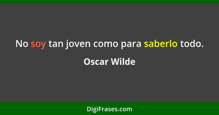 No soy tan joven como para saberlo todo.... - Oscar Wilde