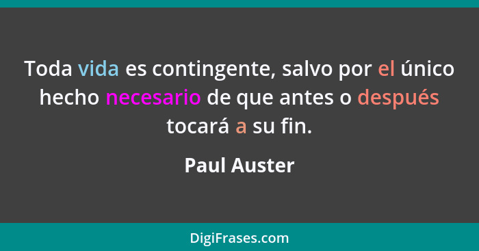 Toda vida es contingente, salvo por el único hecho necesario de que antes o después tocará a su fin.... - Paul Auster