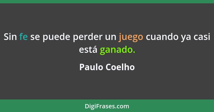 Sin fe se puede perder un juego cuando ya casi está ganado.... - Paulo Coelho