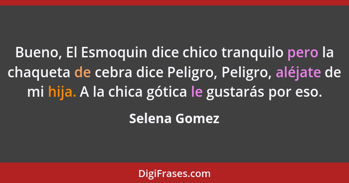 Bueno, El Esmoquin dice chico tranquilo pero la chaqueta de cebra dice Peligro, Peligro, aléjate de mi hija. A la chica gótica le gusta... - Selena Gomez