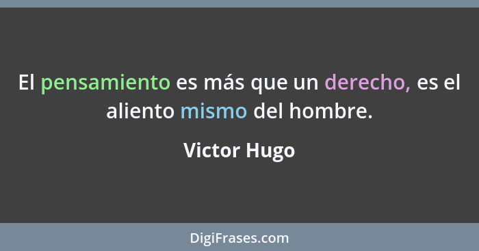 El pensamiento es más que un derecho, es el aliento mismo del hombre.... - Victor Hugo
