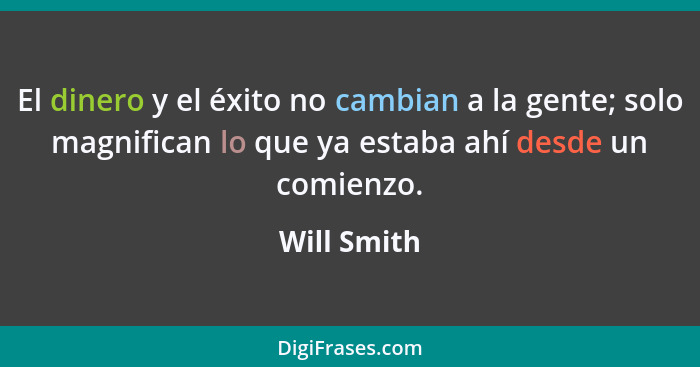 El dinero y el éxito no cambian a la gente; solo magnifican lo que ya estaba ahí desde un comienzo.... - Will Smith