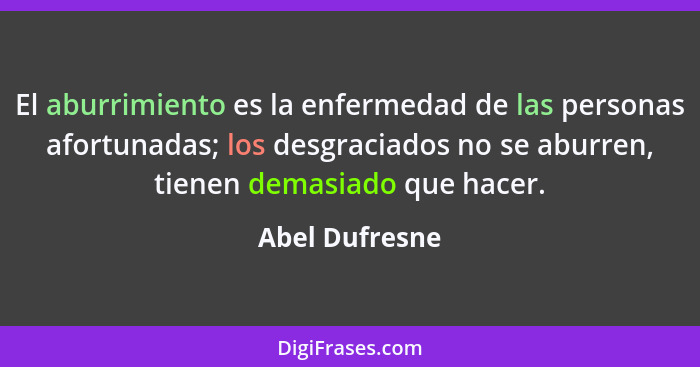 El aburrimiento es la enfermedad de las personas afortunadas; los desgraciados no se aburren, tienen demasiado que hacer.... - Abel Dufresne