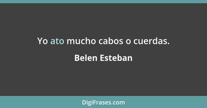 Yo ato mucho cabos o cuerdas.... - Belen Esteban