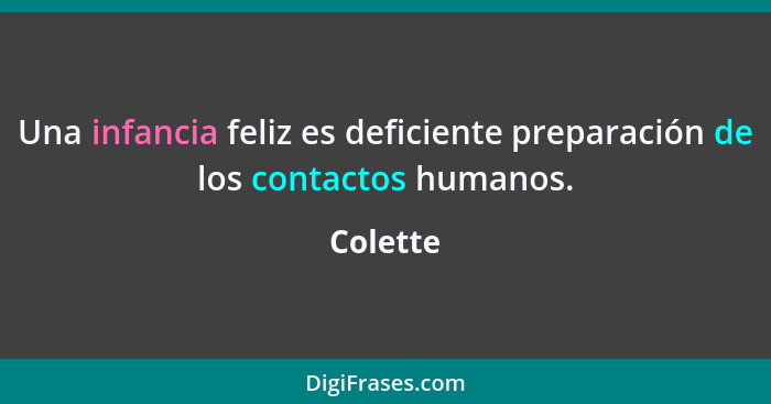 Una infancia feliz es deficiente preparación de los contactos humanos.... - Colette