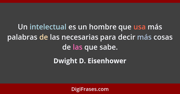 Un intelectual es un hombre que usa más palabras de las necesarias para decir más cosas de las que sabe.... - Dwight D. Eisenhower