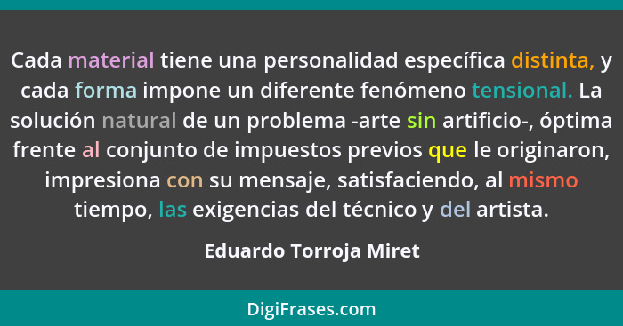 Cada material tiene una personalidad específica distinta, y cada forma impone un diferente fenómeno tensional. La solución nat... - Eduardo Torroja Miret