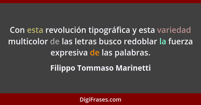 Con esta revolución tipográfica y esta variedad multicolor de las letras busco redoblar la fuerza expresiva de las palabra... - Filippo Tommaso Marinetti