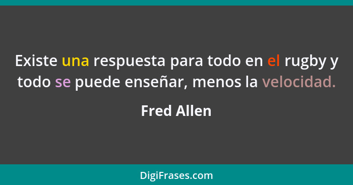 Existe una respuesta para todo en el rugby y todo se puede enseñar, menos la velocidad.... - Fred Allen