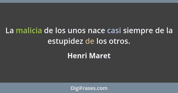 La malicia de los unos nace casi siempre de la estupidez de los otros.... - Henri Maret