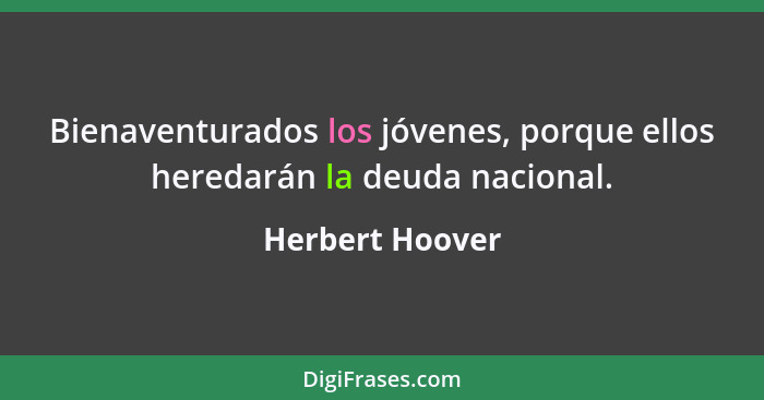 Bienaventurados los jóvenes, porque ellos heredarán la deuda nacional.... - Herbert Hoover