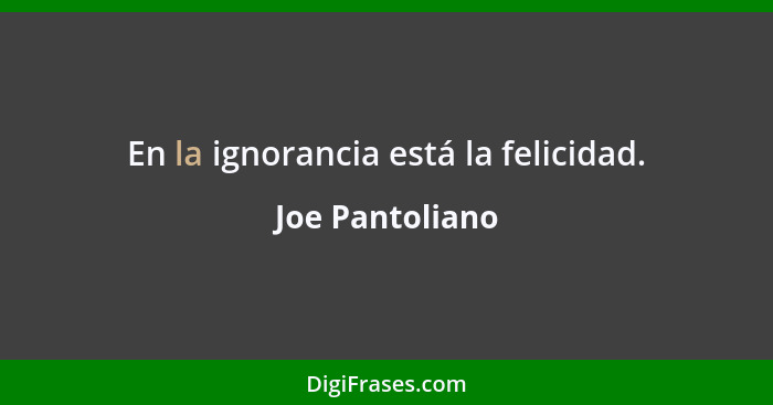 En la ignorancia está la felicidad.... - Joe Pantoliano