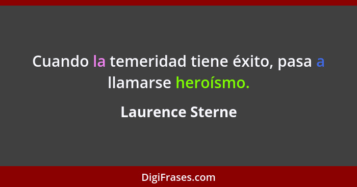 Cuando la temeridad tiene éxito, pasa a llamarse heroísmo.... - Laurence Sterne