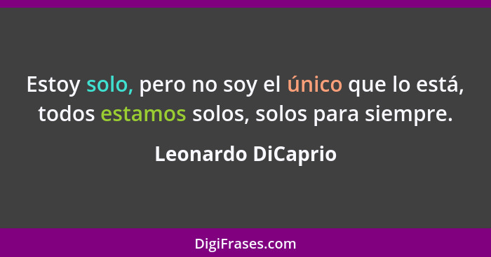 Estoy solo, pero no soy el único que lo está, todos estamos solos, solos para siempre.... - Leonardo DiCaprio