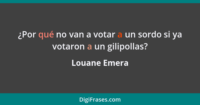 ¿Por qué no van a votar a un sordo si ya votaron a un gilipollas?... - Louane Emera