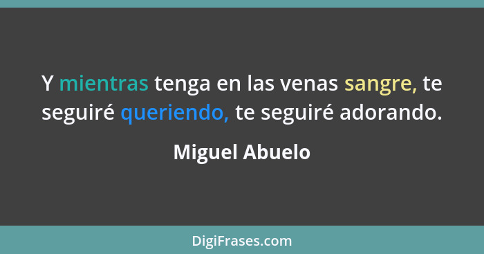 Y mientras tenga en las venas sangre, te seguiré queriendo, te seguiré adorando.... - Miguel Abuelo