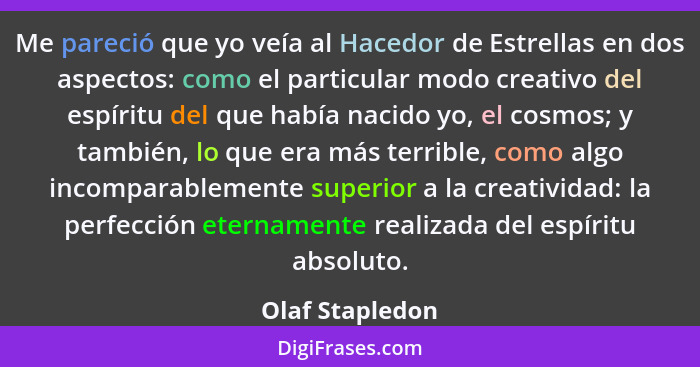 Me pareció que yo veía al Hacedor de Estrellas en dos aspectos: como el particular modo creativo del espíritu del que había nacido yo... - Olaf Stapledon