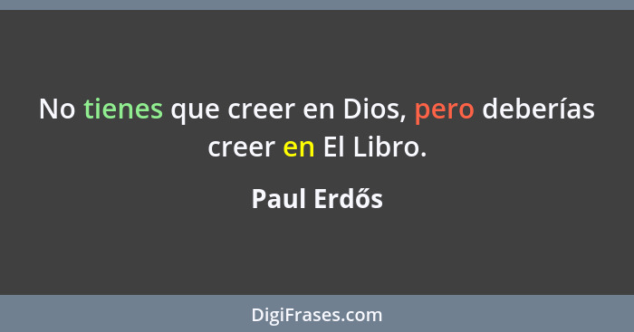 No tienes que creer en Dios, pero deberías creer en El Libro.... - Paul Erdős