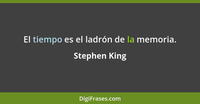 El tiempo es el ladrón de la memoria.... - Stephen King