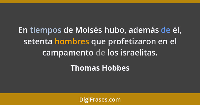En tiempos de Moisés hubo, además de él, setenta hombres que profetizaron en el campamento de los israelitas.... - Thomas Hobbes