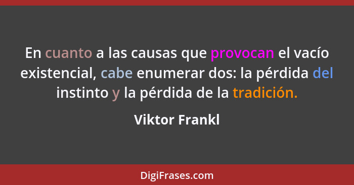 En cuanto a las causas que provocan el vacío existencial, cabe enumerar dos: la pérdida del instinto y la pérdida de la tradición.... - Viktor Frankl