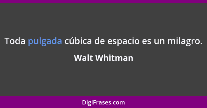 Toda pulgada cúbica de espacio es un milagro.... - Walt Whitman