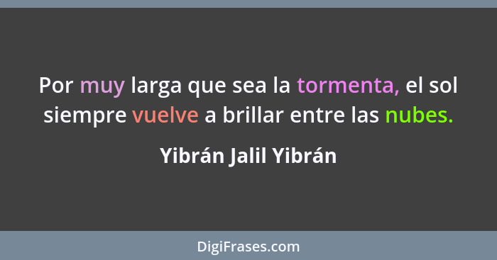 Por muy larga que sea la tormenta, el sol siempre vuelve a brillar entre las nubes.... - Yibrán Jalil Yibrán