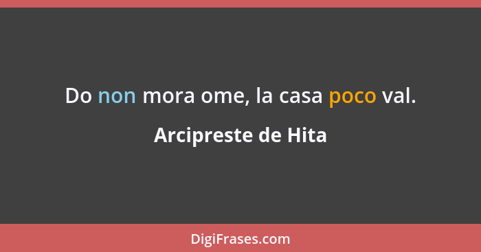 Do non mora ome, la casa poco val.... - Arcipreste de Hita