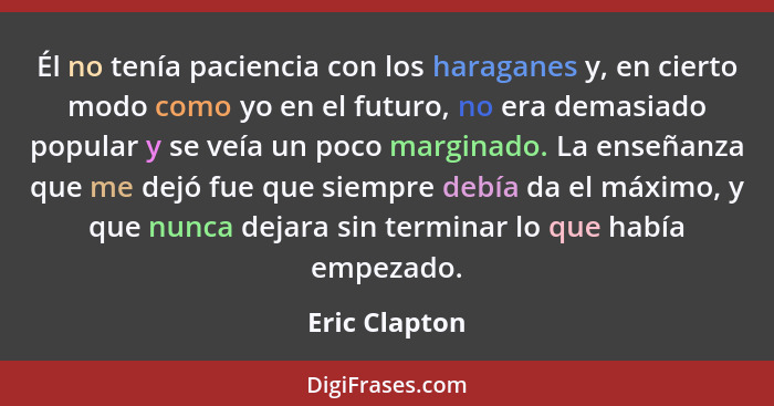 Él no tenía paciencia con los haraganes y, en cierto modo como yo en el futuro, no era demasiado popular y se veía un poco marginado. L... - Eric Clapton