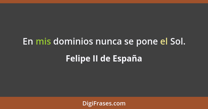 En mis dominios nunca se pone el Sol.... - Felipe II de España