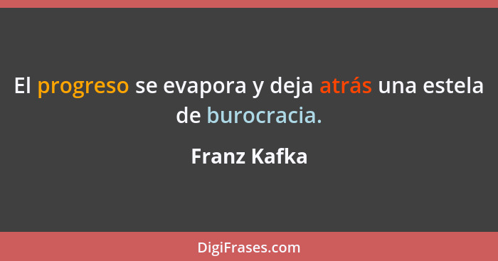 El progreso se evapora y deja atrás una estela de burocracia.... - Franz Kafka