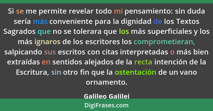 Si se me permite revelar todo mi pensamiento: sin duda sería más conveniente para la dignidad de los Textos Sagrados que no se toler... - Galileo Galilei