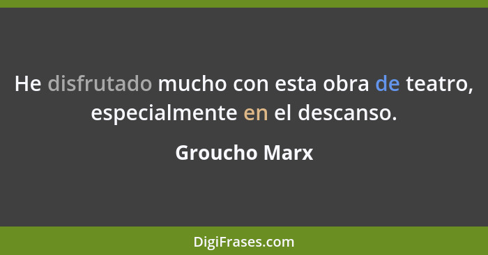 He disfrutado mucho con esta obra de teatro, especialmente en el descanso.... - Groucho Marx