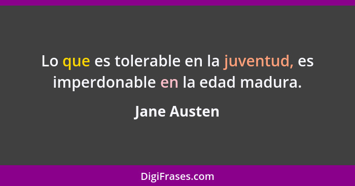 Lo que es tolerable en la juventud, es imperdonable en la edad madura.... - Jane Austen